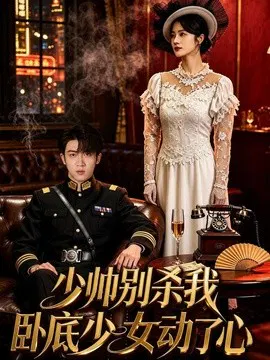 【短剧】少帅别杀我，卧底少女动了心